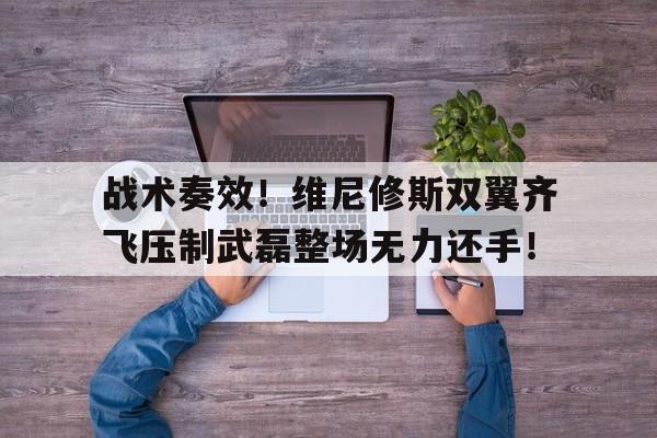 随机战术奏效！维尼修斯双翼齐飞压制武磊整场无力还手！