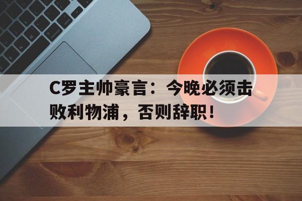 随机C罗主帅豪言：今晚必须击败利物浦，否则辞职！c罗面对利物浦